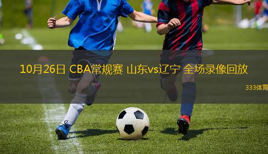 10月26日 CBA常规赛 山东vs辽宁 全场录像回放