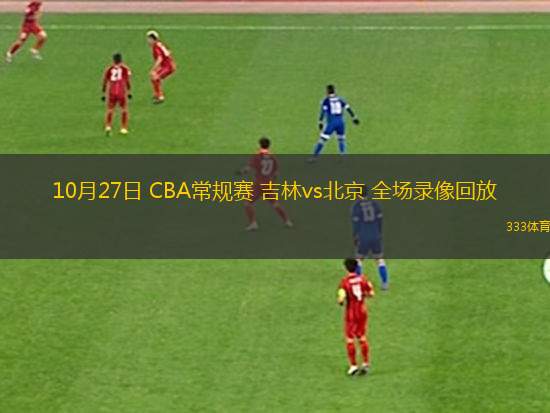 10月27日 CBA常规赛 吉林vs北京 全场录像回放