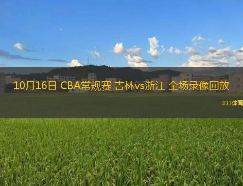 10月16日 CBA常规赛 吉林vs浙江 全场录像回放