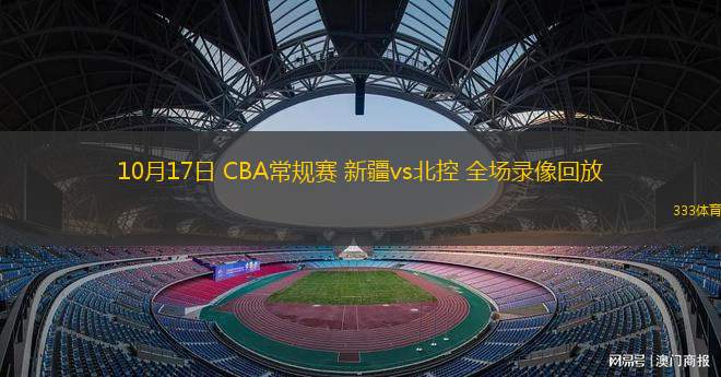 10月17日 CBA常规赛 新疆vs北控 全场录像回放