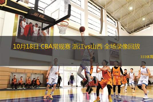 10月18日 CBA常规赛 浙江vs山西 全场录像回放