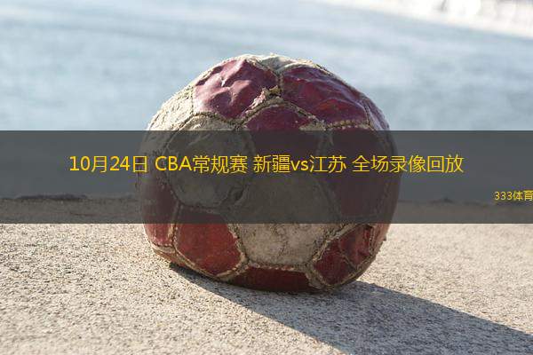 10月24日 CBA常规赛 新疆vs江苏 全场录像回放