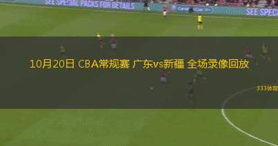 10月20日 CBA常规赛 广东vs新疆 全场录像回放