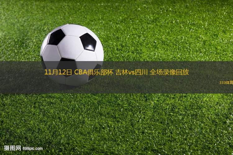 11月12日 CBA俱乐部杯 吉林vs四川 全场录像回放